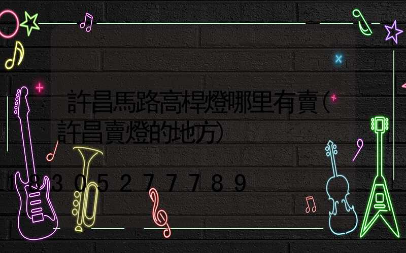 許昌馬路高桿燈哪里有賣(許昌賣燈的地方)