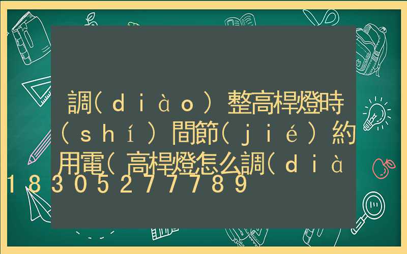 調(diào)整高桿燈時(shí)間節(jié)約用電(高桿燈怎么調(diào)時(shí)間)
