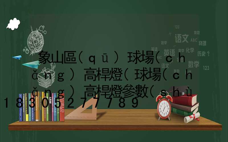 象山區(qū)球場(chǎng)高桿燈(球場(chǎng)高桿燈參數(shù))