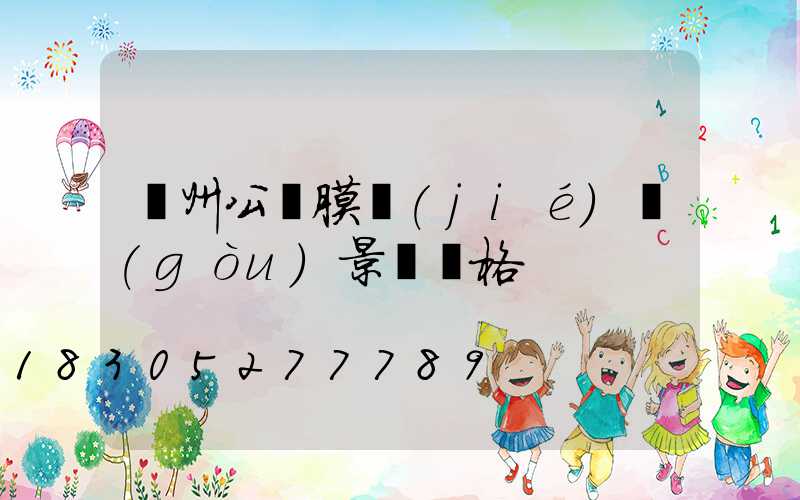 貴州公園膜結(jié)構(gòu)景觀價格