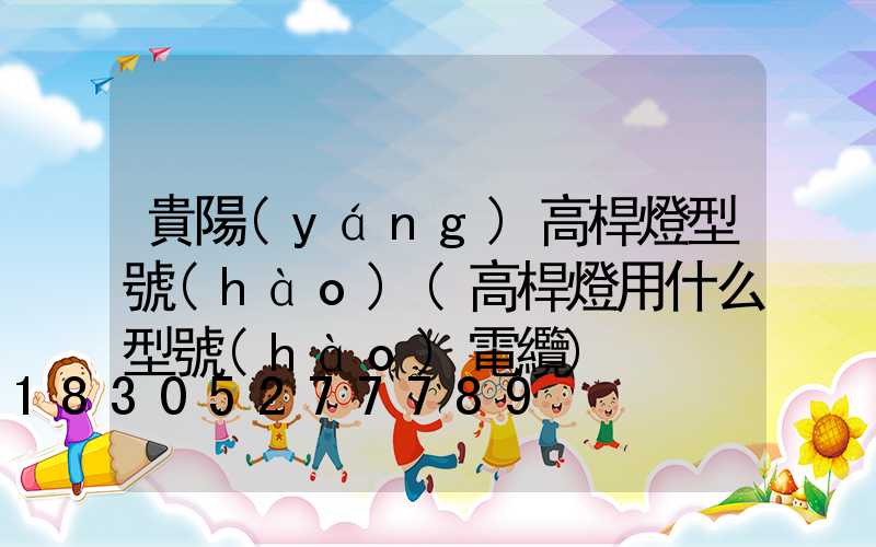 貴陽(yáng)高桿燈型號(hào)(高桿燈用什么型號(hào)電纜)