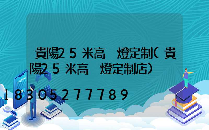 貴陽25米高桿燈定制(貴陽25米高桿燈定制店)