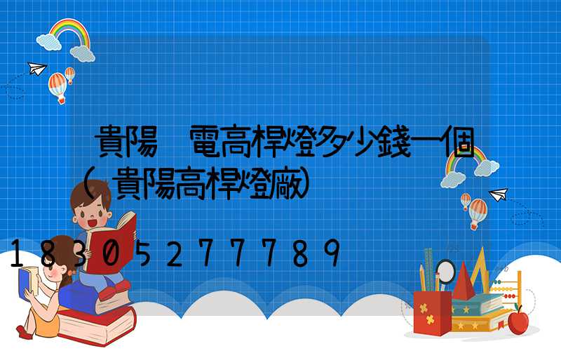 貴陽鋰電高桿燈多少錢一個(貴陽高桿燈廠)