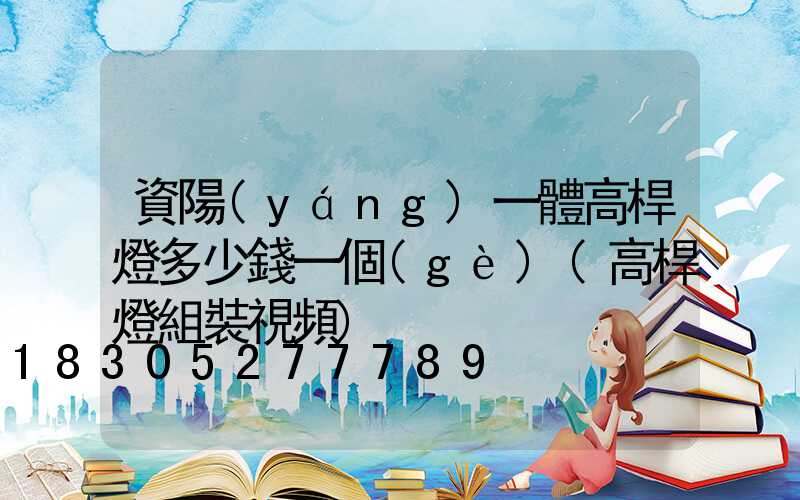 資陽(yáng)一體高桿燈多少錢一個(gè)(高桿燈組裝視頻)