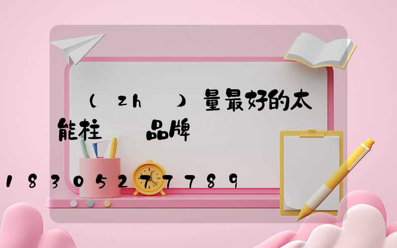 質(zhì)量最好的太陽能柱頭燈品牌