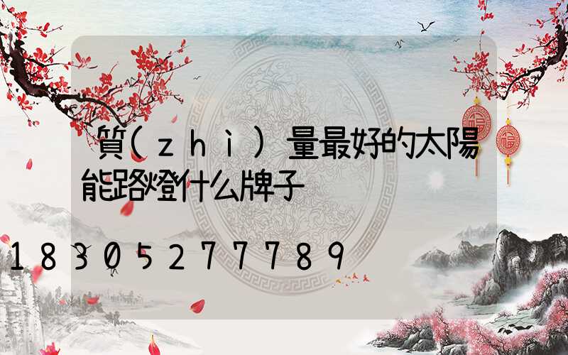 質(zhì)量最好的太陽能路燈什么牌子