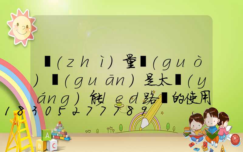 質(zhì)量過(guò)關(guān)是太陽(yáng)能led路燈的使用準(zhǔn)則