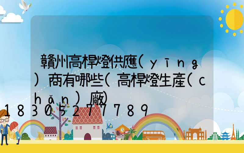 贛州高桿燈供應(yīng)商有哪些(高桿燈生產(chǎn)廠)