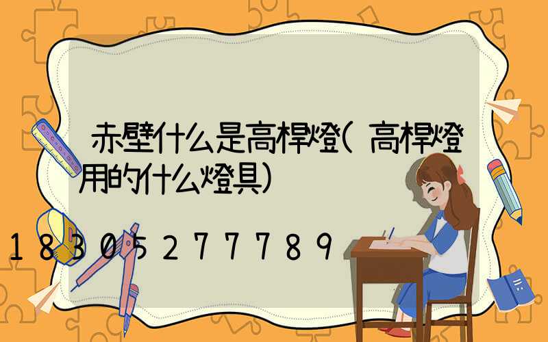 赤壁什么是高桿燈(高桿燈用的什么燈具)