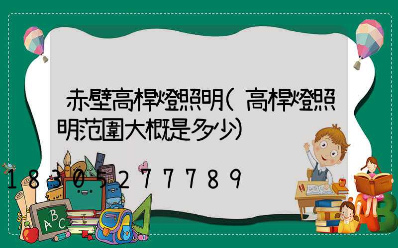 赤壁高桿燈照明(高桿燈照明范圍大概是多少)