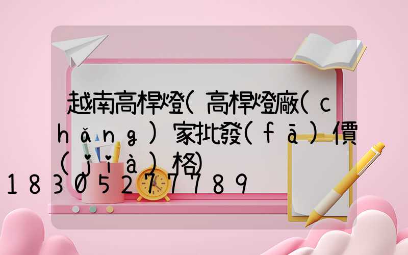 越南高桿燈(高桿燈廠(chǎng)家批發(fā)價(jià)格)