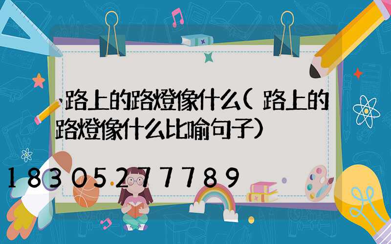 路上的路燈像什么(路上的路燈像什么比喻句子)