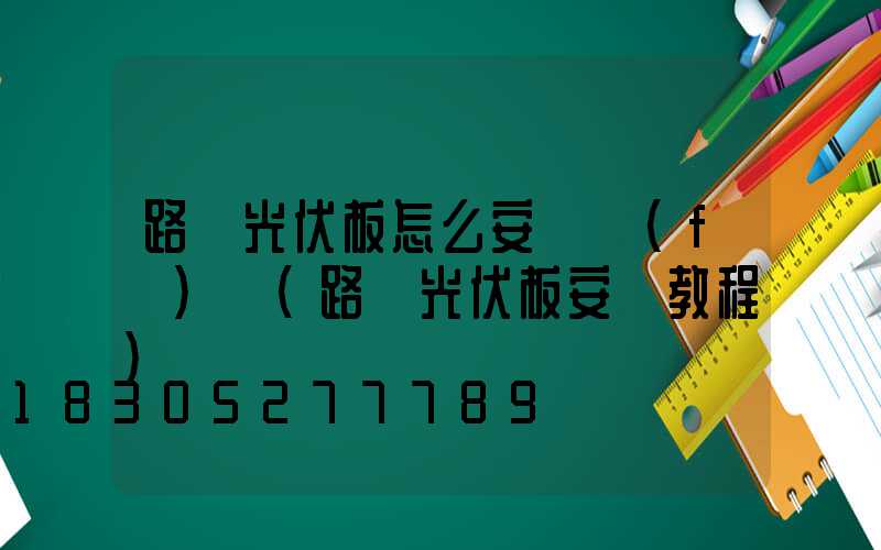 路燈光伏板怎么安裝發(fā)電(路燈光伏板安裝教程)