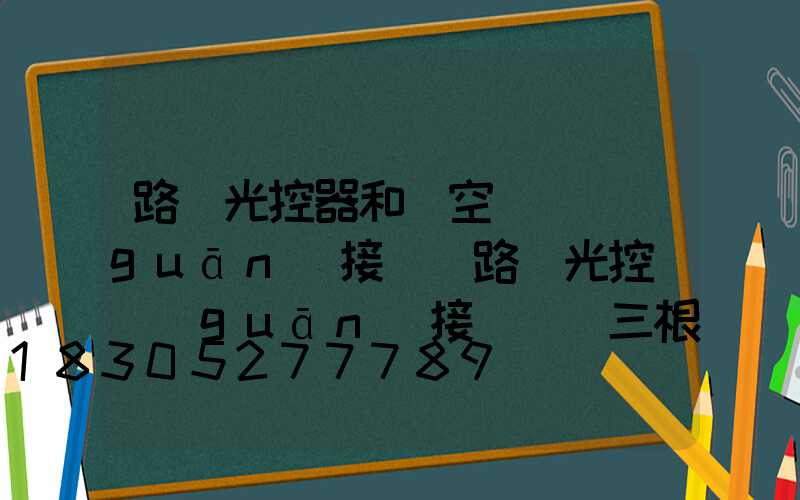 路燈光控器和時空氣開關(guān)接線(路燈光控開關(guān)接線實圖三根線)