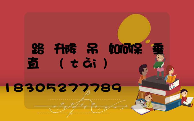 路燈升降車吊籃如何保證垂直狀態(tài)