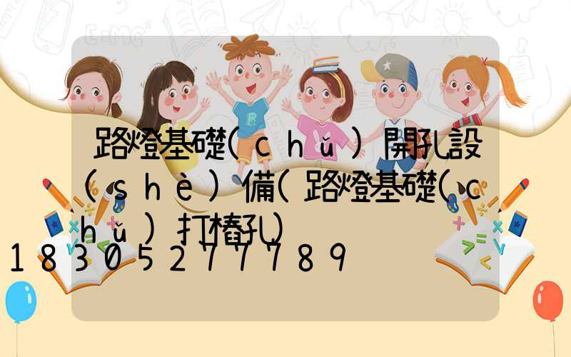 路燈基礎(chǔ)開孔設(shè)備(路燈基礎(chǔ)打樁孔)