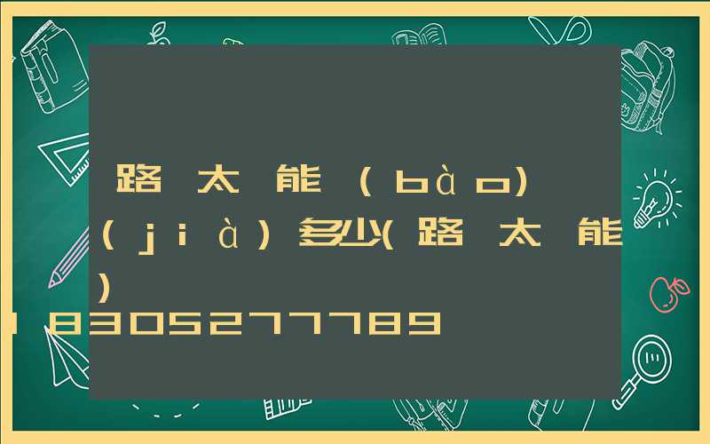 路燈太陽能報(bào)價(jià)多少(路燈太陽能)