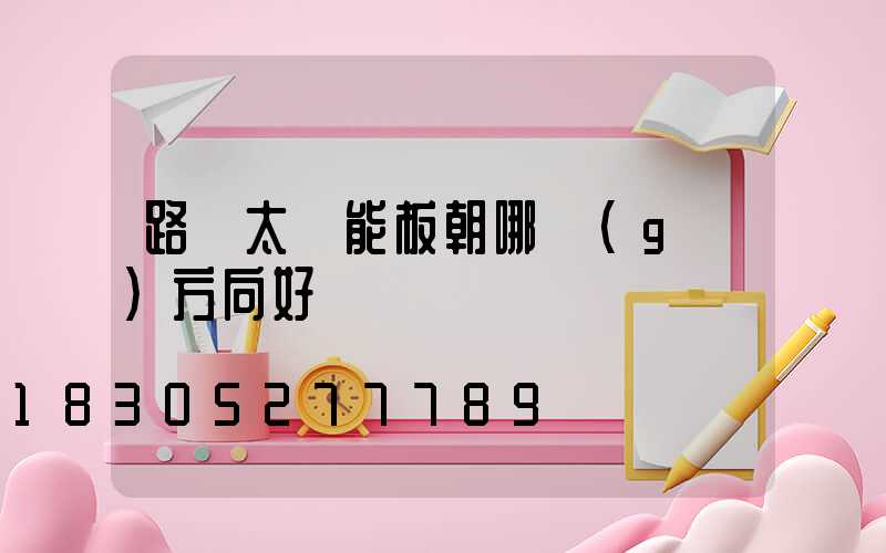 路燈太陽能板朝哪個(gè)方向好