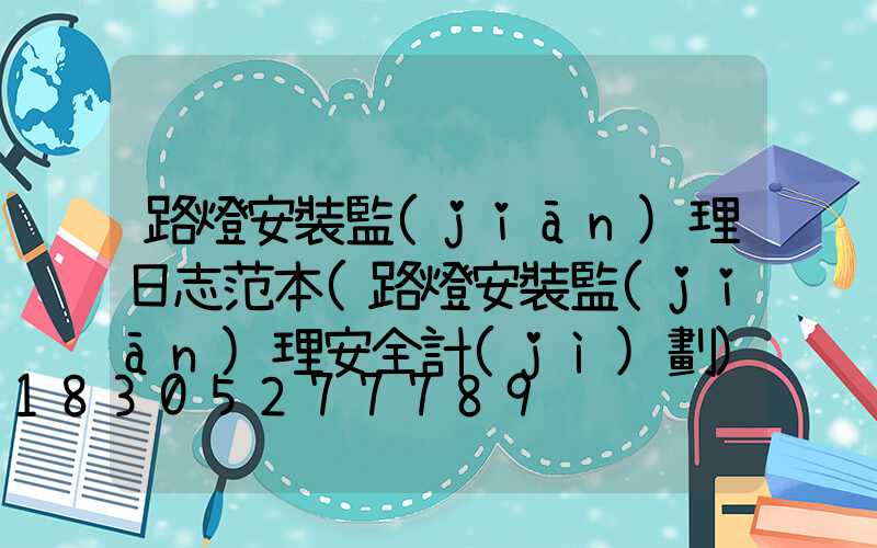 路燈安裝監(jiān)理日志范本(路燈安裝監(jiān)理安全計(jì)劃)