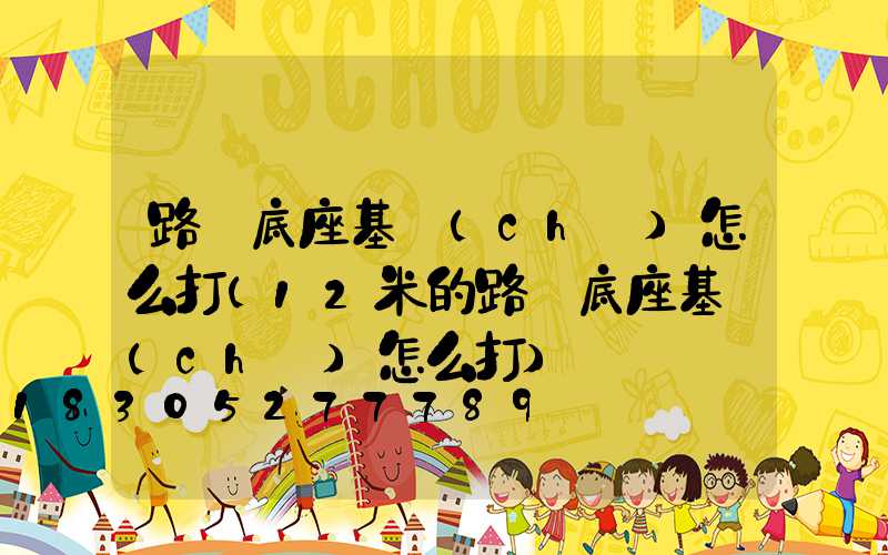 路燈底座基礎(chǔ)怎么打(12米的路燈底座基礎(chǔ)怎么打)