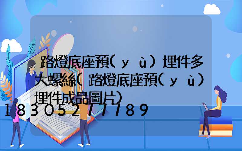 路燈底座預(yù)埋件多大螺絲(路燈底座預(yù)埋件成品圖片)