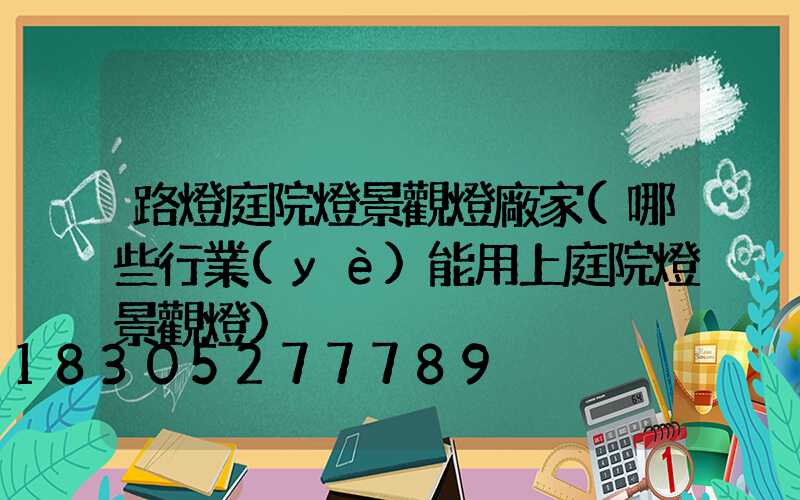 路燈庭院燈景觀燈廠家(哪些行業(yè)能用上庭院燈景觀燈)