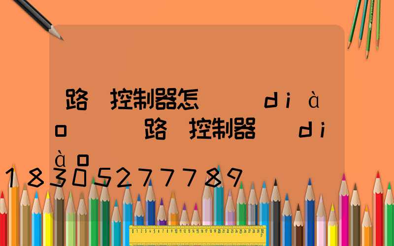 路燈控制器怎樣調(diào)試(路燈控制器調(diào)試視頻)