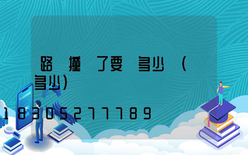 路燈撞壞了要賠多少錢(賠多少)