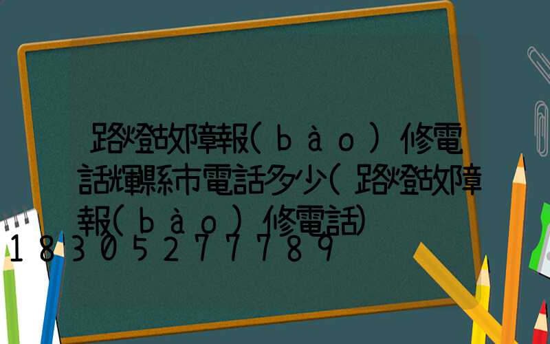 路燈故障報(bào)修電話輝縣市電話多少(路燈故障報(bào)修電話)
