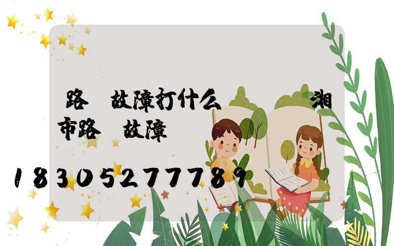 路燈故障打什么電話(臨湘市路燈故障電話)