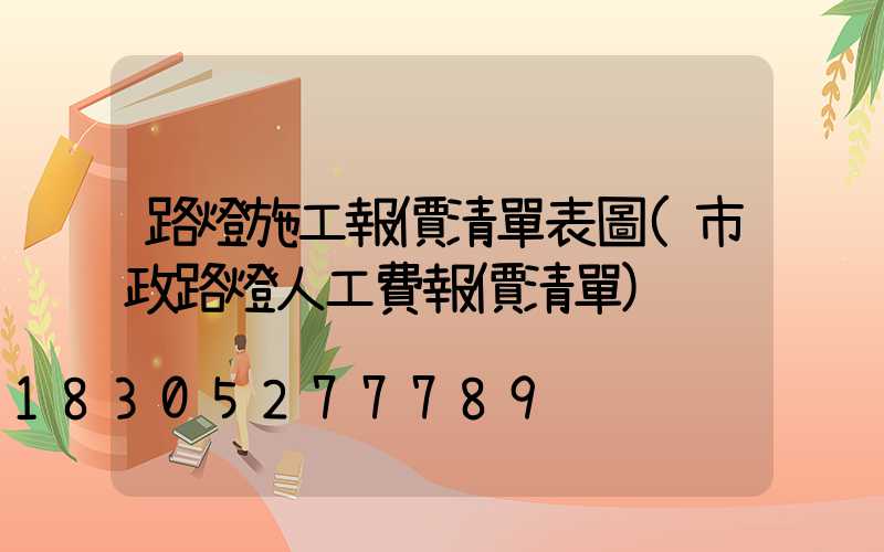 路燈施工報價清單表圖(市政路燈人工費報價清單)