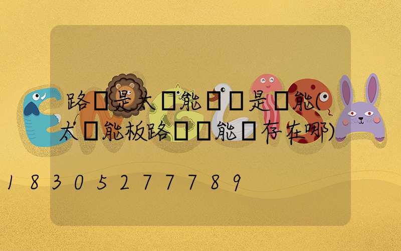 路燈是太陽能嗎還是電能(太陽能板路燈電能儲存在哪)