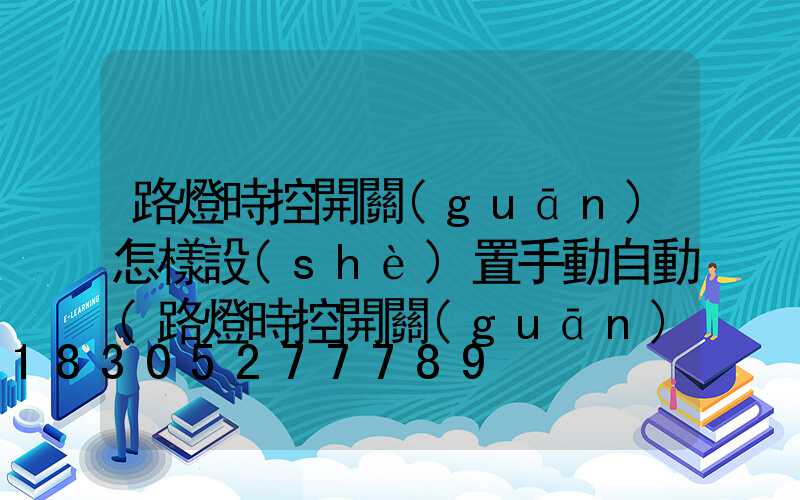 路燈時控開關(guān)怎樣設(shè)置手動自動(路燈時控開關(guān))