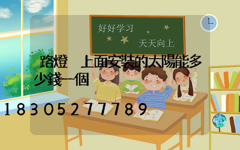 路燈桿上面安裝的太陽能多少錢一個