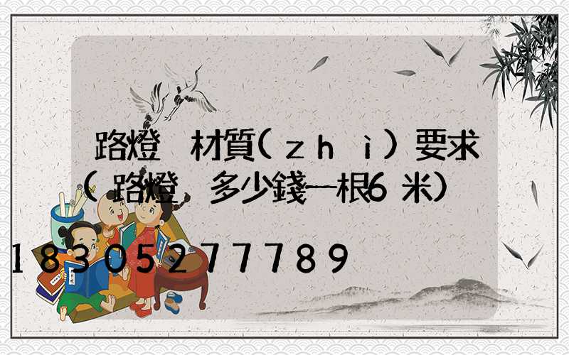 路燈桿材質(zhì)要求(路燈桿多少錢一根6米)