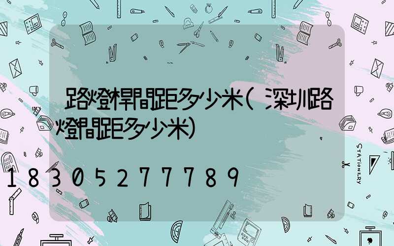 路燈桿間距多少米(深圳路燈間距多少米)