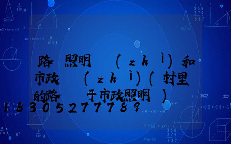 路燈照明資質(zhì)和市政資質(zhì)(村里邊的路燈屬于市政照明嗎)
