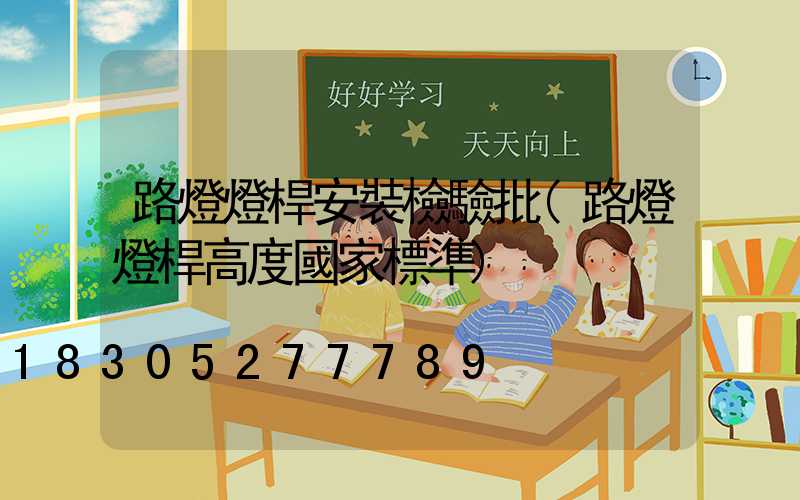 路燈燈桿安裝檢驗批(路燈燈桿高度國家標準)