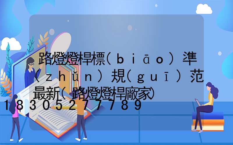 路燈燈桿標(biāo)準(zhǔn)規(guī)范最新(路燈燈桿廠家)
