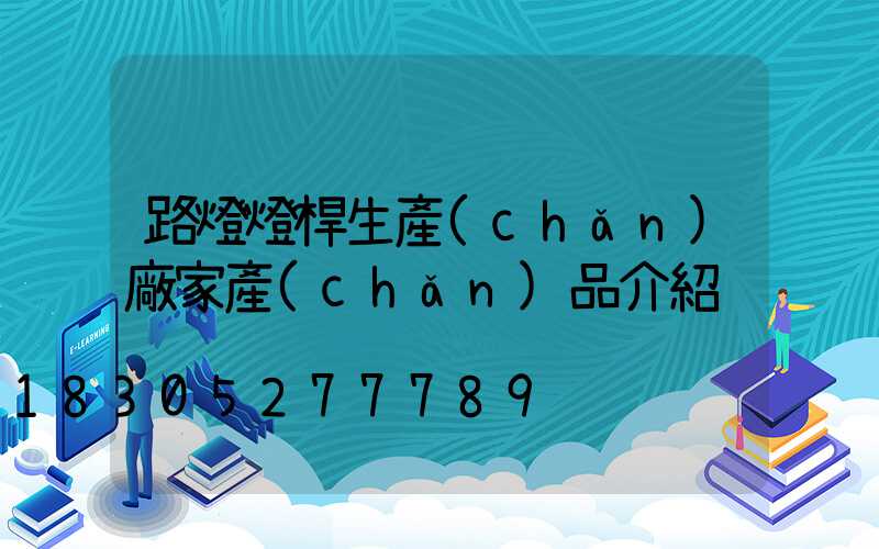 路燈燈桿生產(chǎn)廠家產(chǎn)品介紹