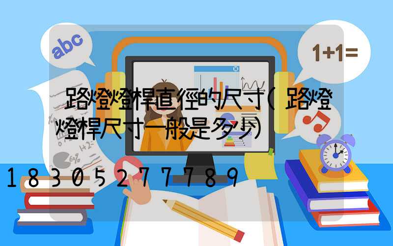 路燈燈桿直徑的尺寸(路燈燈桿尺寸一般是多少)