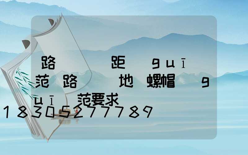 路燈燈桿間距規(guī)范(路燈燈桿地腳螺帽規(guī)范要求)