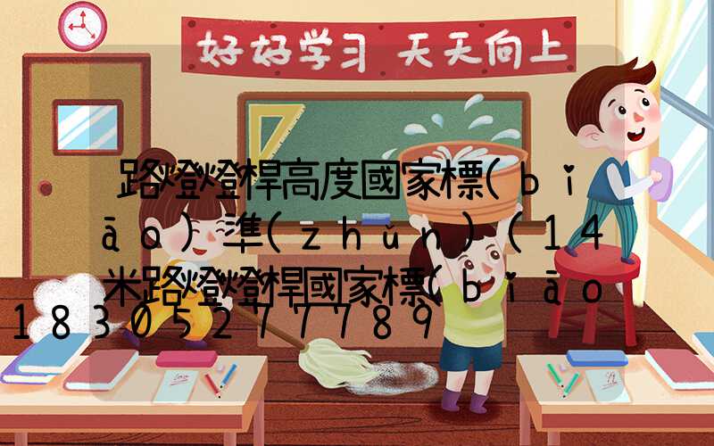 路燈燈桿高度國家標(biāo)準(zhǔn)(14米路燈燈桿國家標(biāo)準(zhǔn)參數(shù))