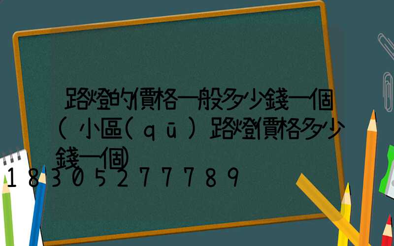 路燈的價格一般多少錢一個(小區(qū)路燈價格多少錢一個)