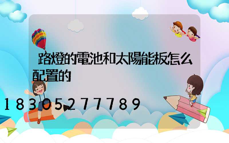 路燈的電池和太陽能板怎么配置的