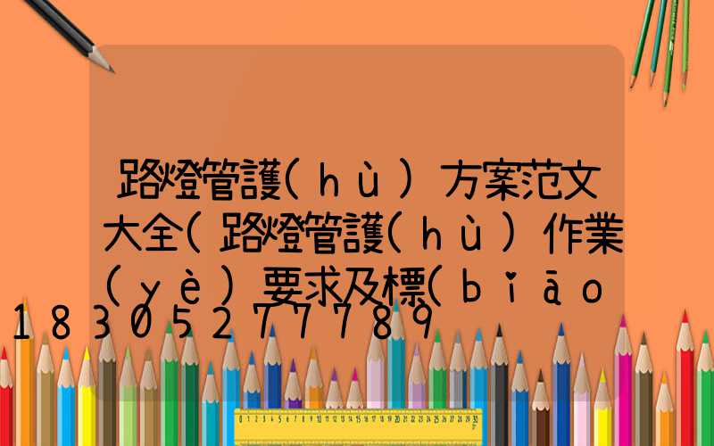 路燈管護(hù)方案范文大全(路燈管護(hù)作業(yè)要求及標(biāo)準(zhǔn)方案)