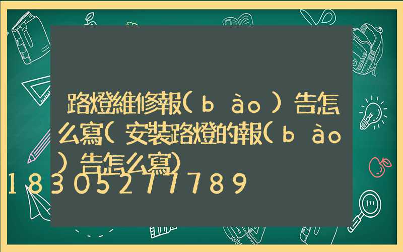 路燈維修報(bào)告怎么寫(安裝路燈的報(bào)告怎么寫)