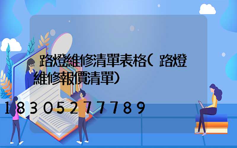 路燈維修清單表格(路燈桿維修報價清單)