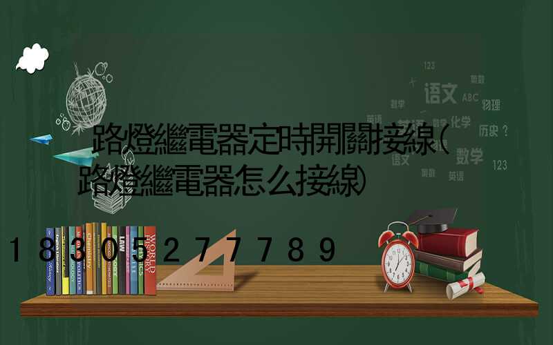 路燈繼電器定時開關接線(路燈繼電器怎么接線)