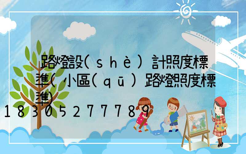 路燈設(shè)計照度標準(小區(qū)路燈照度標準)